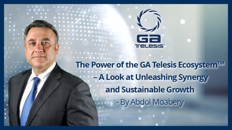 The Power of the GA Telesis Ecosystem™  – A Look at Unleashing Synergy and Sustainable Growth – by Abdol Moabery